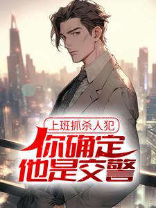 完结版《上班抓杀人犯，你确定他是交警？》在线免费阅读