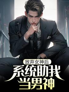 寻找能够免费阅读放弃女神后，系统助我当男神小说的平台