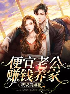 便宜老公赚钱养家，我貌美如花小说，便宜老公赚钱养家，我貌美如花免费阅读
