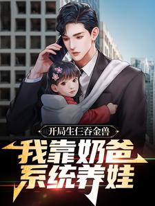 开局生仨吞金兽，我靠奶爸系统养娃这本小说完结了吗？免费查看最新章节