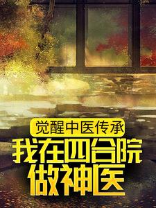 觉醒中医传承，我在四合院做神医免费阅读，觉醒中医传承，我在四合院做神医章节在线阅读