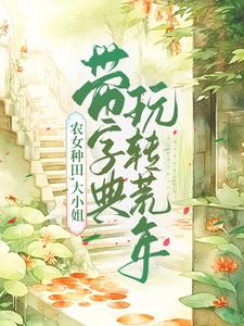 农女种田，大小姐带字典玩转荒年小说阅读，农女种田，大小姐带字典玩转荒年完结版
