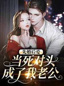 免费看先婚后爱：当死对头成了我老公小说的网站有哪些？
