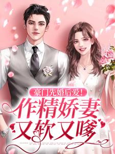 完结版《豪门先婚后爱！作精娇妻又软又嗲》免费阅读