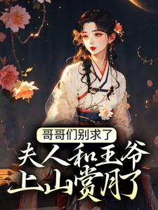 哥哥们别求了，夫人和王爷上山赏月了这本小说完结了吗？免费查看最新章节