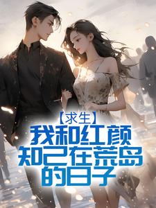 《求生：我和红颜知己在荒岛的日子》小说章节列表免费试读， 刘闯邵芸小说在线阅读