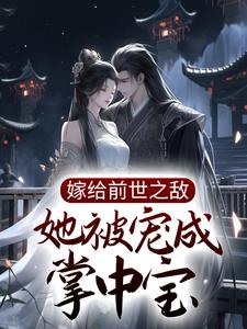 嫁给前世之敌，她被宠成掌中宝小说，嫁给前世之敌，她被宠成掌中宝在线阅读