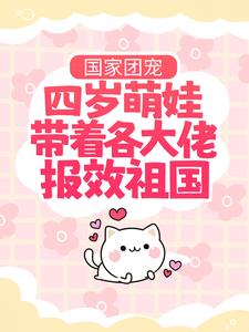 已完结小说《国家团宠：四岁萌娃带着各大佬报效祖国》章节在线阅读