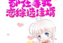 寻找直播：全网都在等我恋综选佳婿小说的最新更新章节-艾米文学