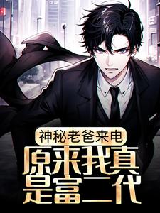 江南小说在线章节免费阅读（神秘老爸来电，原来我真是富二代无弹窗无删减）