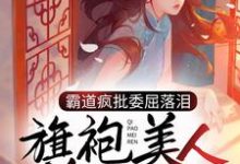 霸道疯批委屈落泪，旗袍美人心软了小说的最新章节在哪里更新？免费追踪阅读-艾米文学