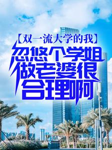 双一流大学的我，忽悠个学姐做老婆很合理啊小说的免费阅读版本在哪里可以找到？