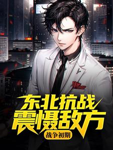 战争初期，东北抗战震慑敌方最新章节，战争初期，东北抗战震慑敌方免费阅读