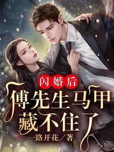 闪婚后：傅先生马甲藏不住了小说有没有完结版在线？