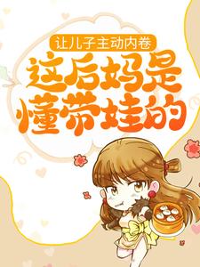 让儿子主动内卷，这后妈是懂带娃的免费阅读，让儿子主动内卷，这后妈是懂带娃的阮夕枳邢小池