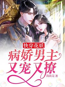 《快穿花妖：病娇男主又宠又撩》全集免费在线阅读（苏璃顾凌寒夜煜辰）