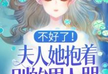 哪里能找到不好了！夫人她抱着别的男人哭！小说的全部章节？-艾米文学
