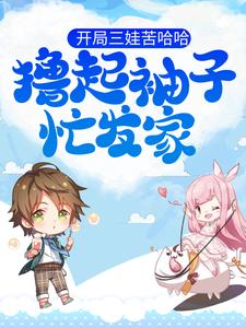 已完结小说《开局三娃苦哈哈，撸起袖子忙发家》在线章节阅读