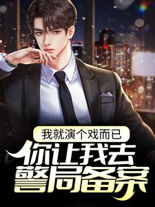 求我就演个戏而已，你让我去警局备案？小说的全文免费阅读链接