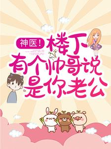 小说《神医！楼下有个帅哥说是你老公》章节免费阅读