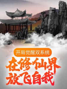 已完结小说《开局觉醒双系统，在修仙界放飞自我》章节免费阅读