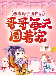 已完结小说《恶毒母亲洗白后，哥哥每天圈着宠》在线章节阅读