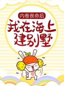 已完结小说《内卷丧命后，我在海上建别墅》在线章节阅读