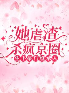 生下豪门继承人！她虐渣杀疯京圈小说全文阅读需要付费吗？寻找免费资源