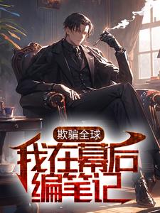 李沐时娘为主角的小说叫什么？免费看欺骗全球，我在幕后编笔记