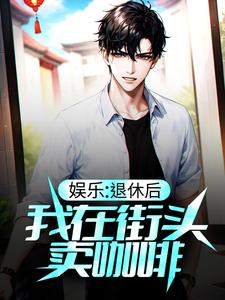 完结版《娱乐：退休后，我在街头卖咖啡》章节阅读