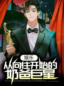 免费看娱乐：从向往开始的奶爸巨星小说的网站有哪些？