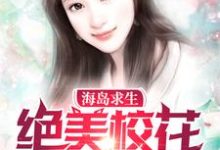 完结版《海岛求生:绝美校花爱上我》章节阅读-艾米文学
