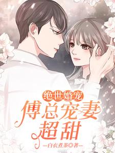 绝世婚宠：傅总宠妻超甜小说的免费电子版在哪里可以下载或阅读？