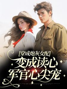 穿成炮灰女配，变成读心军官心尖宠小说的所有章节都能在哪里免费读到？