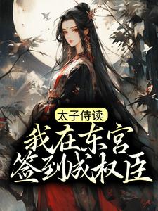 完结版《太子侍读：我在东宫签到成权臣》章节阅读