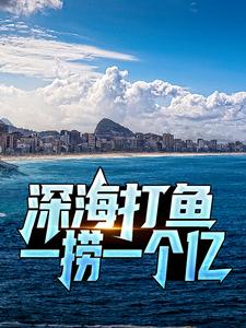 《深海打鱼，一捞一个亿》全集免费在线阅读（陈凡）