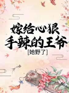 小说《嫁给心狠手辣的王爷后，她野了》章节免费阅读