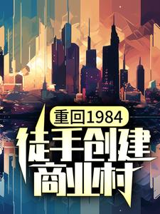 小说《重回1984，徒手创建商业村》章节免费阅读