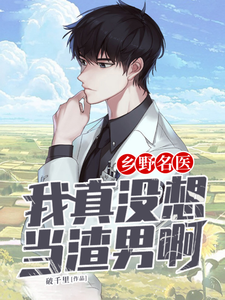小说《乡野名医：我真没想当渣男啊》在线章节阅读
