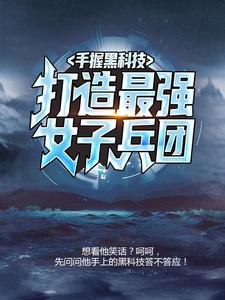 杜飞的完整故事在哪里？读手握黑科技，打造最强女子兵团小说