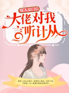 嫁入豪门后，大佬对我言听计从小说，嫁入豪门后，大佬对我言听计从章节在线阅读