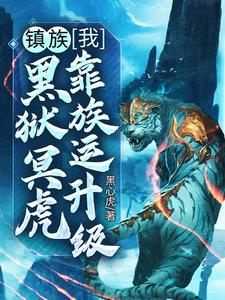 求镇族：我，黑狱冥虎，靠族运升级小说免费资源