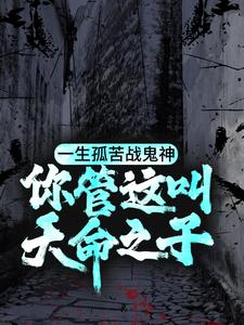 完结版《一生孤苦战鬼神，你管这叫天命之子？》免费阅读