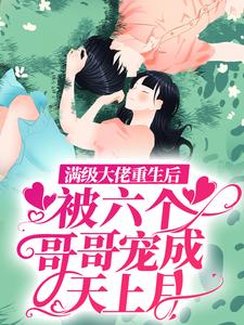 满级大佬重生后，被六个哥哥宠成天上月小说的最新章节在哪里更新？免费追踪阅读