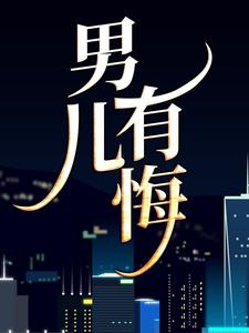 完整版的男儿有悔小说在哪里可以免费读到？