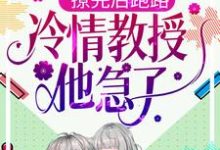 撩完后跑路,冷情教授他急了小说,撩完后跑路,冷情教授他急了最新章节-艾米文学
