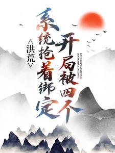 洪荒：开局被四个系统抢着绑定小说完结版章节免费阅读