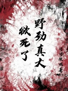 完结版《欲死了！野劲真大！》章节阅读