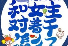 我，绝世炮灰，和女主对着干怎么了！最新章节，我，绝世炮灰，和女主对着干怎么了！免费阅读-艾米文学