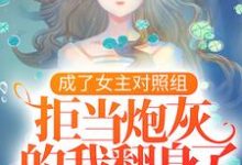 凤溪殷十方的小说在哪里看?免费在线阅读成了女主对照组,拒当炮灰的我翻身了-艾米文学